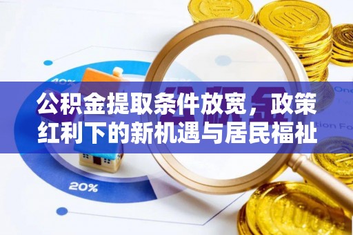 麦寮公积金提取条件放宽，政策红利下的新机遇与居民福祉提升