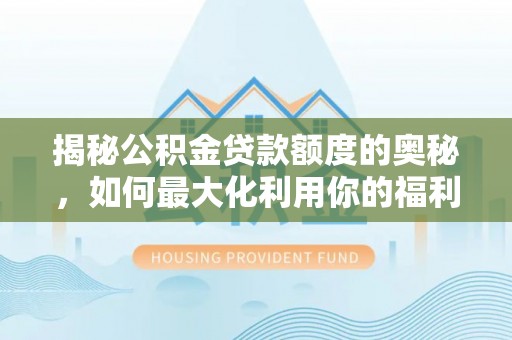 麦寮揭秘公积金贷款额度的奥秘，如何最大化利用你的福利？