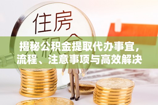 麦寮揭秘公积金提取代办事宜，流程、注意事项与高效解决方案
