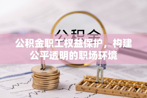 麦寮公积金职工权益保护，构建公平透明的职场环境