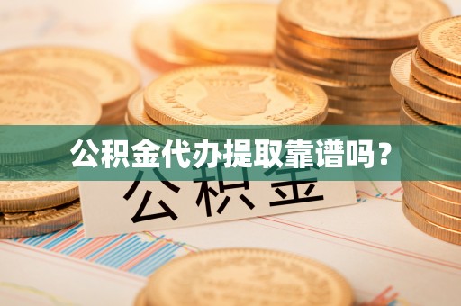 麦寮公积金代办提取靠谱吗？