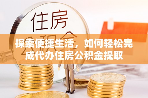 麦寮探索便捷生活，如何轻松完成代办住房公积金提取