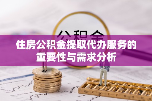 麦寮住房公积金提取代办服务的重要性与需求分析