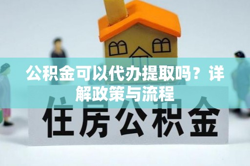 麦寮公积金可以代办提取吗？详解政策与流程