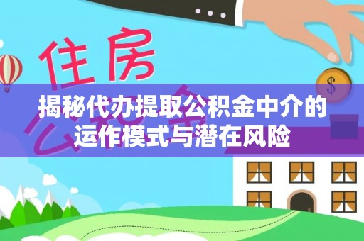 麦寮揭秘代办提取公积金中介的运作模式与潜在风险