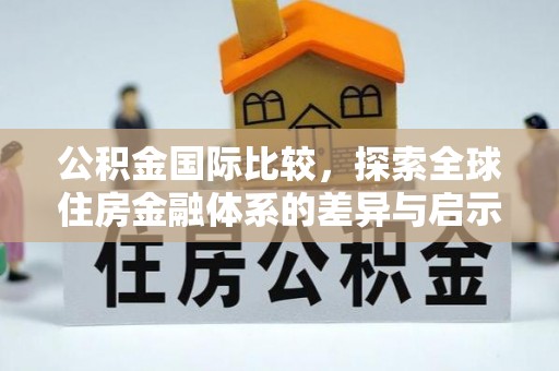 麦寮公积金国际比较，探索全球住房金融体系的差异与启示