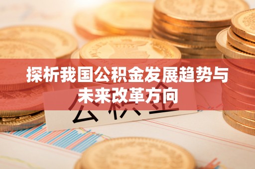 麦寮探析我国公积金发展趋势与未来改革方向