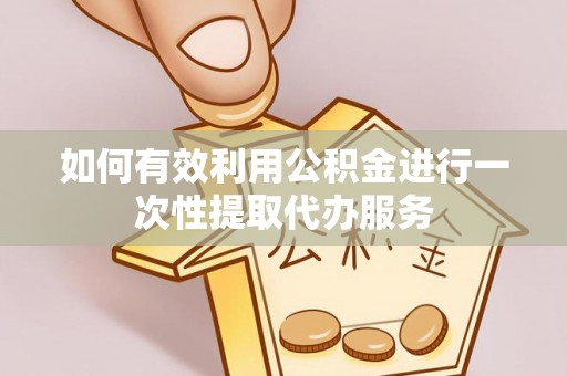 麦寮如何有效利用公积金进行一次性提取代办服务