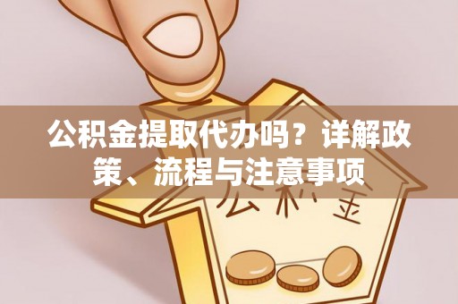 麦寮公积金提取代办吗？详解政策、流程与注意事项