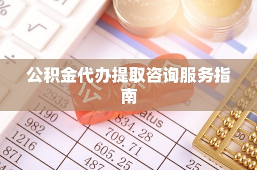 麦寮公积金代办提取咨询服务指南