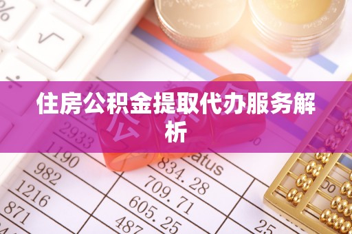 麦寮住房公积金提取代办服务解析