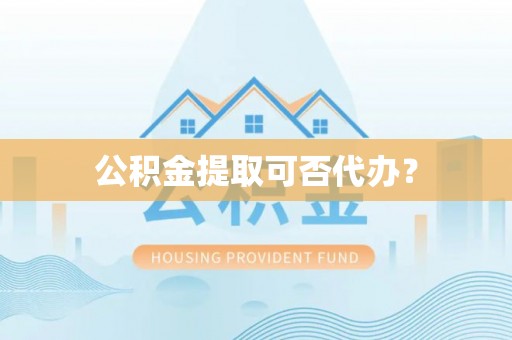 麦寮公积金提取可否代办？