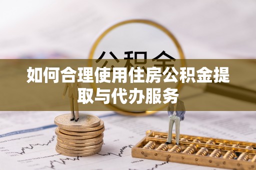 麦寮如何合理使用住房公积金提取与代办服务