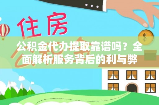 麦寮公积金代办提取靠谱吗？全面解析服务背后的利与弊