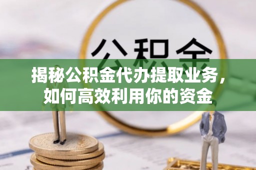 麦寮揭秘公积金代办提取业务，如何高效利用你的资金