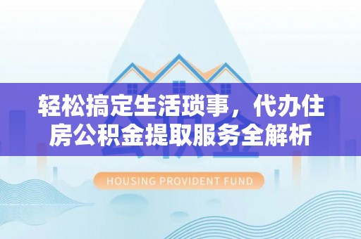 麦寮轻松搞定生活琐事，代办住房公积金提取服务全解析