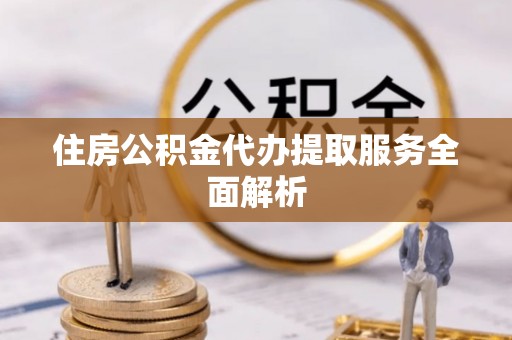 麦寮住房公积金代办提取服务全面解析
