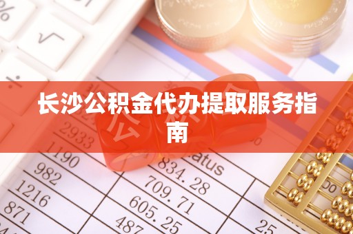 麦寮长沙公积金代办提取服务指南