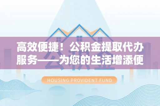 麦寮高效便捷！公积金提取代办服务——为您的生活增添便利