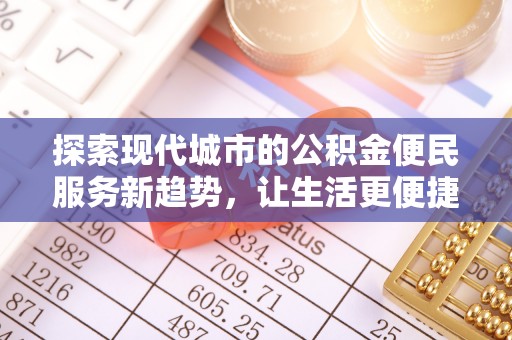 麦寮探索现代城市的公积金便民服务新趋势，让生活更便捷