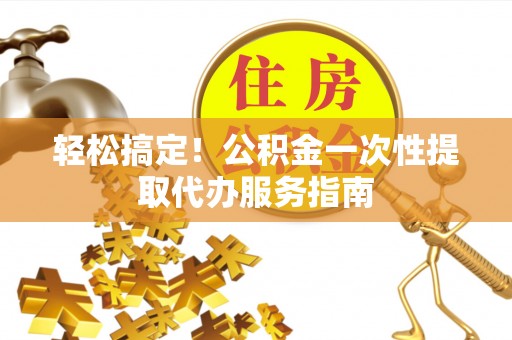 麦寮轻松搞定！公积金一次性提取代办服务指南
