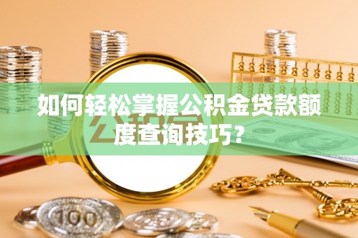 麦寮如何轻松掌握公积金贷款额度查询技巧？