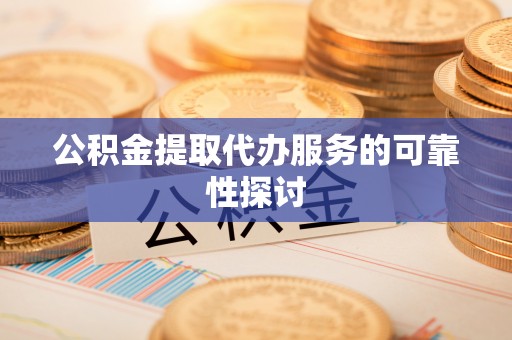 麦寮公积金提取代办服务的可靠性探讨