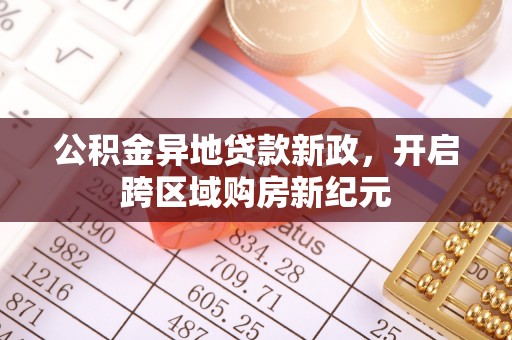 麦寮公积金异地贷款新政，开启跨区域购房新纪元