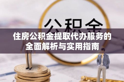 麦寮住房公积金提取代办服务的全面解析与实用指南