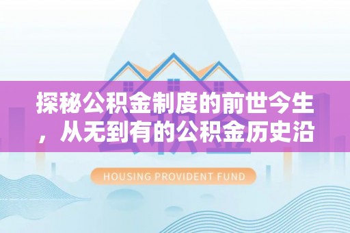 麦寮探秘公积金制度的前世今生，从无到有的公积金历史沿革之旅