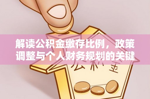 麦寮解读公积金缴存比例，政策调整与个人财务规划的关键点