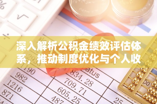 麦寮深入解析公积金绩效评估体系，推动制度优化与个人收益最大化