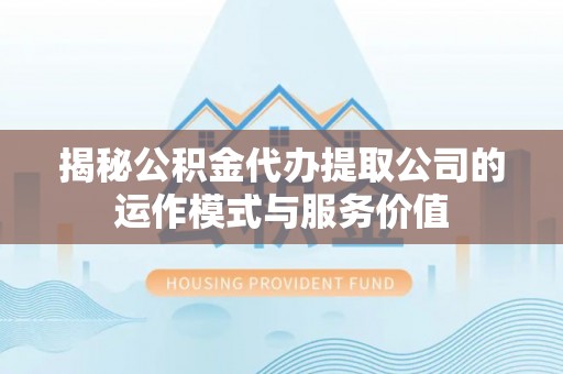 麦寮揭秘公积金代办提取公司的运作模式与服务价值
