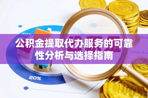 麦寮公积金提取代办服务的可靠性分析与选择指南