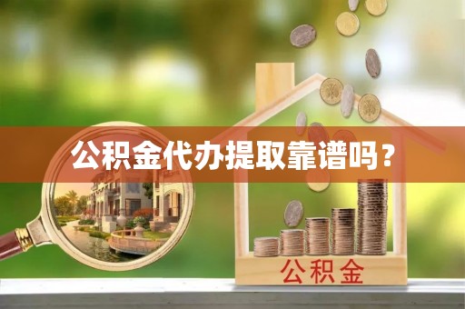 麦寮公积金代办提取靠谱吗？