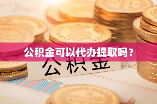 麦寮公积金可以代办提取吗？