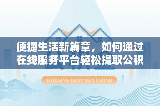 麦寮便捷生活新篇章，如何通过在线服务平台轻松提取公积金