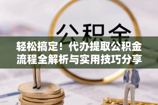 麦寮轻松搞定！代办提取公积金流程全解析与实用技巧分享