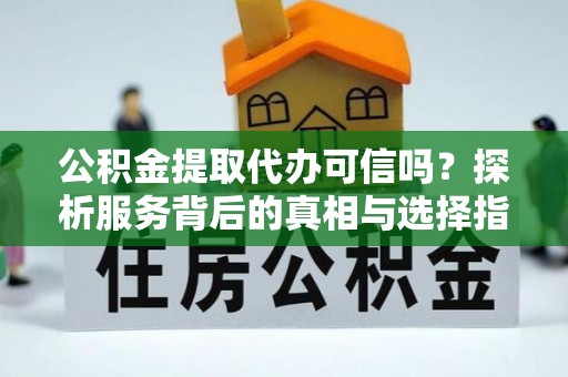 麦寮公积金提取代办可信吗？探析服务背后的真相与选择指南