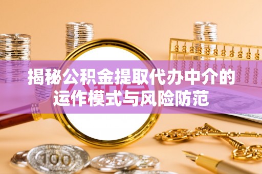麦寮揭秘公积金提取代办中介的运作模式与风险防范