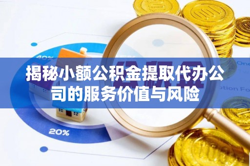 麦寮揭秘小额公积金提取代办公司的服务价值与风险