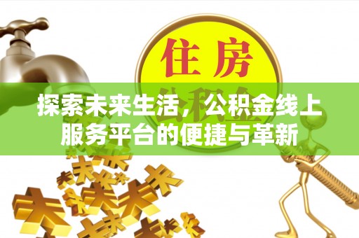 麦寮探索未来生活，公积金线上服务平台的便捷与革新