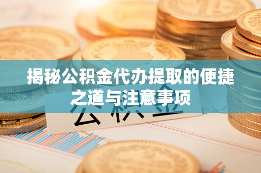 麦寮揭秘公积金代办提取的便捷之道与注意事项