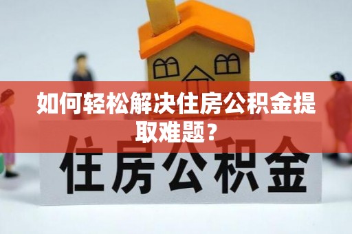 麦寮如何轻松解决住房公积金提取难题？