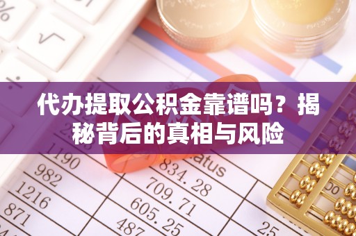 麦寮代办提取公积金靠谱吗？揭秘背后的真相与风险