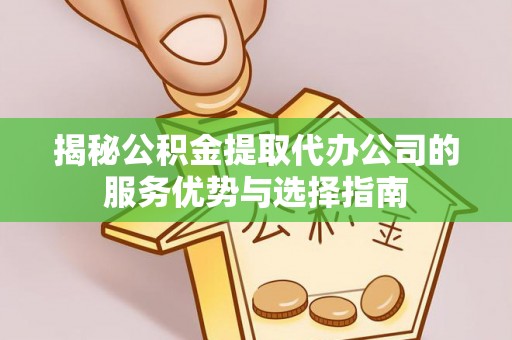 麦寮揭秘公积金提取代办公司的服务优势与选择指南