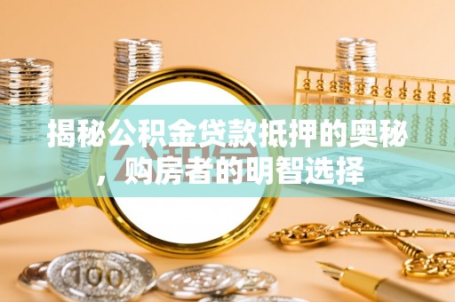 麦寮揭秘公积金贷款抵押的奥秘，购房者的明智选择