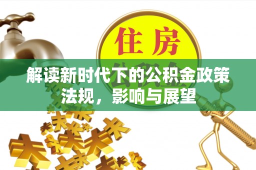 麦寮解读新时代下的公积金政策法规，影响与展望