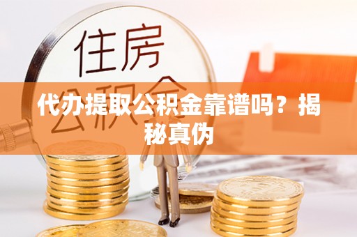 麦寮代办提取公积金靠谱吗？揭秘真伪