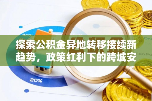 麦寮探索公积金异地转移接续新趋势，政策红利下的跨城安居梦想